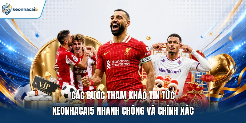Các bước tham khảo tin tức Keonhacai5 nhanh chóng và chính xác 