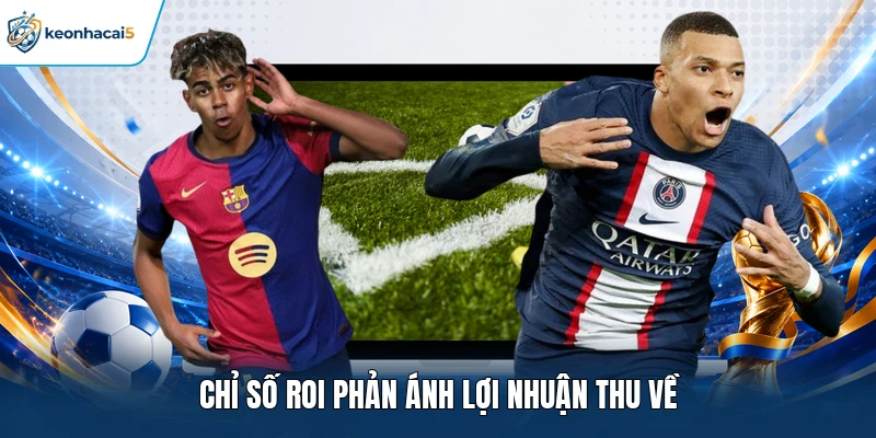 Quản Lý Vốn Cá Cược - Chiến Thuật Tạo Nên Lợi Nhuận Khủng 2 Chỉ số ROI phản ánh lợi nhuận thu về