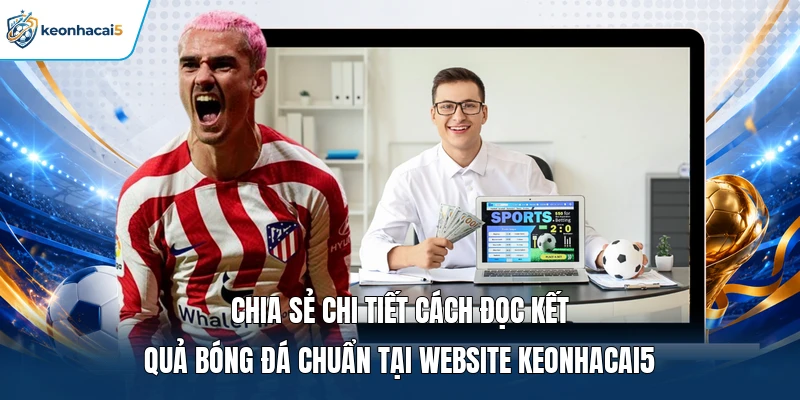 KQBD V.League 1 | Kết Quả Nhanh, Thông Tin Liên Tục 24/7 4 Chia sẻ chi tiết cách đọc kết quả bóng đá chuẩn tại website Keonhacai5