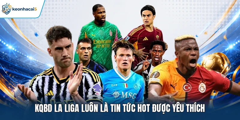 KQBD La Liga - Theo Dõi Từng Giây, Cập Nhật Cực Chất 1 KQBD La Liga luôn là tin tức hot được yêu thích