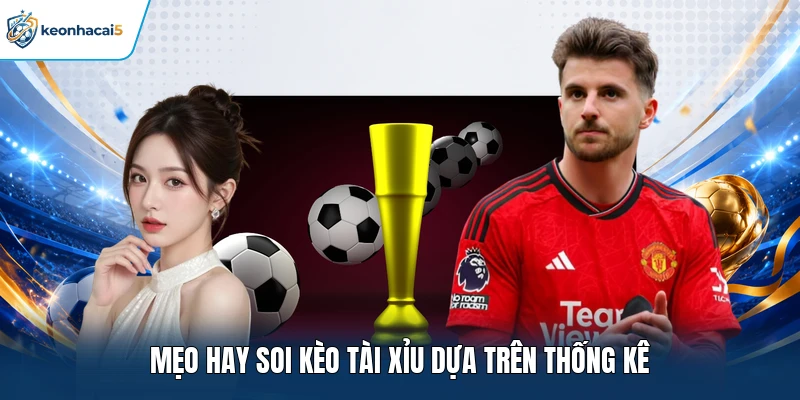Soi Kèo Tài Xỉu - Cách Phân Tích Và Nhận Định Dễ Hiểu 2 Mẹo hay soi kèo Tài Xỉu dựa trên thống kê