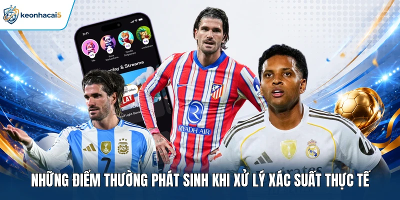 Cách Tính Xác Suất Cá Cược Qua Công Thức Và Dữ Liệu 4 Những điểm thường phát sinh khi xử lý xác suất thực tế