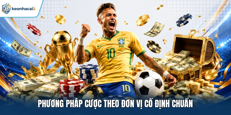 Quản Lý Vốn Cá Cược - Chiến Thuật Tạo Nên Lợi Nhuận Khủng 3 Phương pháp cược theo đơn vị cố định chuẩn