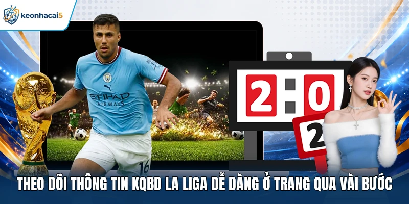 KQBD La Liga - Theo Dõi Từng Giây, Cập Nhật Cực Chất 3 Theo dõi thông tin KQBD La Liga dễ dàng ở trang qua vài bước