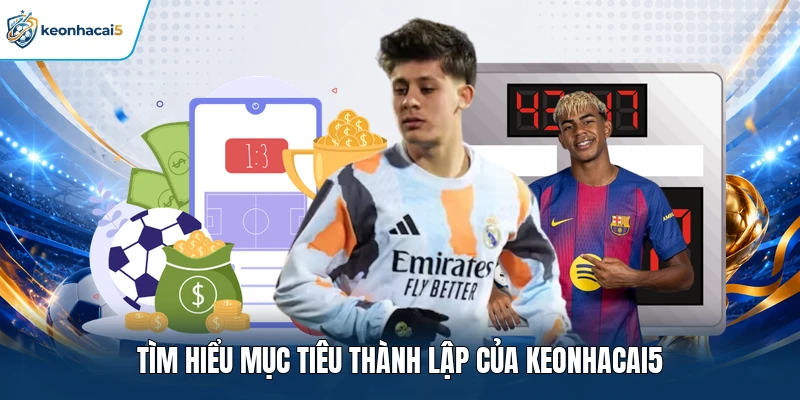 Keonhacai5 - Tỷ Lệ Kèo Nhà Cái 5, Kèo Bóng Đá Trực Tuyến 1 Tìm hiểu mục tiêu thành lập của Keonhacai5