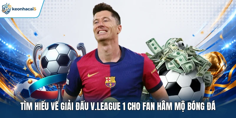 KQBD V.League 1 | Kết Quả Nhanh, Thông Tin Liên Tục 24/7 1 Tìm hiểu về giải đấu V.League 1 cho fan hâm mộ bóng đá
