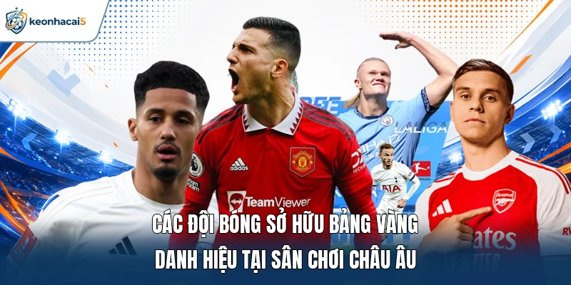 Các đội bóng sở hữu bảng vàng danh hiệu tại sân chơi châu Âu