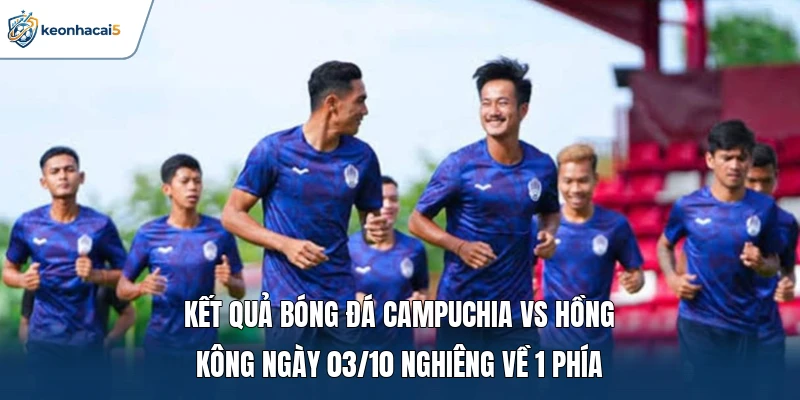 Kết Quả Bóng Đá Campuchia Vs Hồng Kông Ngày 03/10: Kịch Tính 1 Kết quả bóng đá Campuchia vs Hồng Kông ngày 03/10 nghiêng về 1 phía