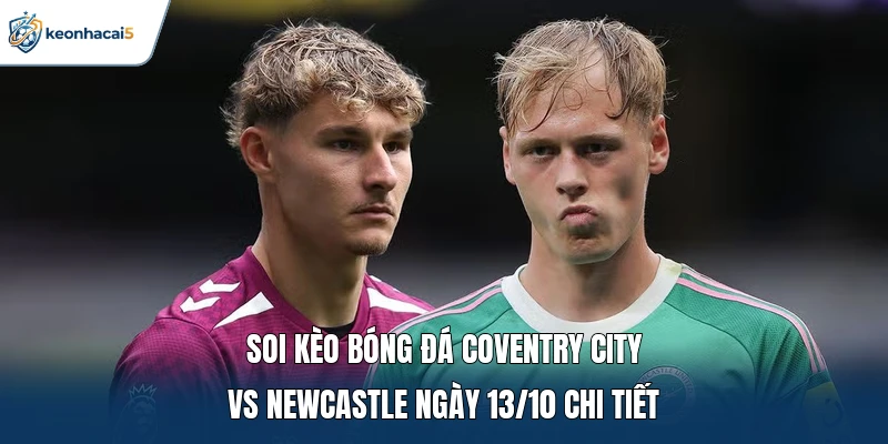 Soi kèo bóng đá Coventry City vs Newcastle ngày 13/10 chi tiết