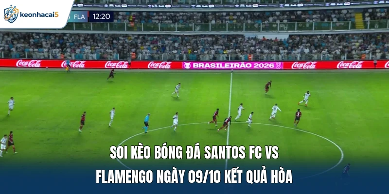 Soi Kèo Bóng Đá Santos FC vs Flamengo Ngày 09/10: Rượt đuổi 1 Soi kèo bóng đá Santos FC vs Flamengo ngày 09/10 kết quả hòa