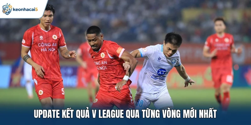 V League: Toàn Cảnh Giải Bóng Đá Hàng Đầu Việt Nam 3 Update kết quả V League qua từng vòng mới nhất